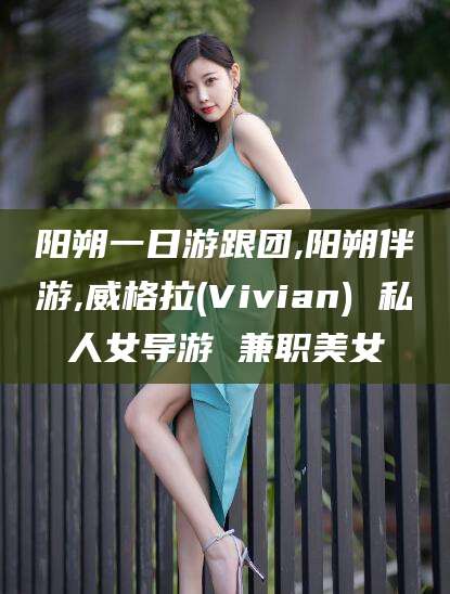 辽源阳朔一日游跟团,阳朔伴游,威格拉(Vivian) 私人女导游 兼职美女