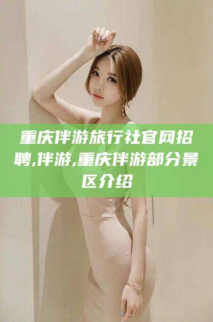 辽源重庆伴游旅行社官网招聘,伴游,重庆伴游部分景区介绍