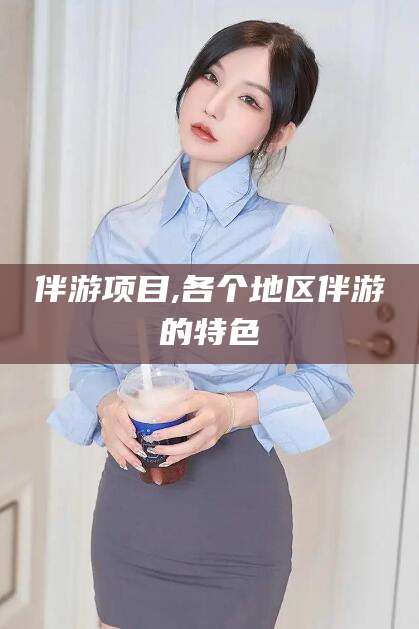 辽源伴游项目,各个地区伴游的特色