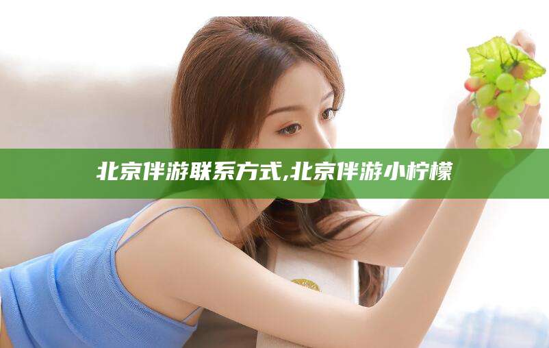 辽源北京伴游联系方式,北京伴游小柠檬