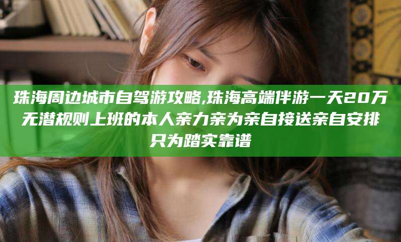 辽源珠海周边城市自驾游攻略,珠海高端伴游一天20万无潜规则上班的本人亲力亲为亲自接送亲自安排只为踏实靠谱