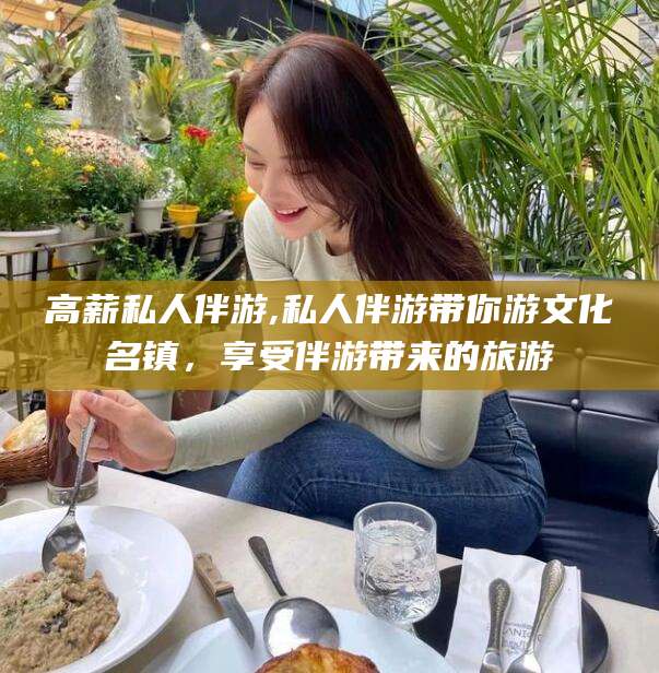 辽源高薪私人伴游,私人伴游带你游文化名镇，享受伴游带来的旅游