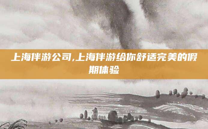 辽源上海伴游公司,上海伴游给你舒适完美的假期体验