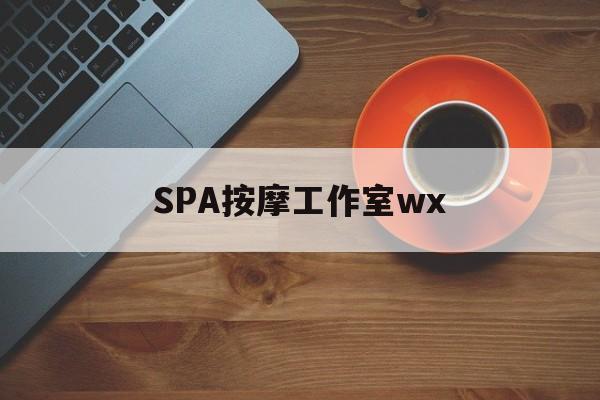 什么是spa按摩最新资讯（谁能告诉我哪里有辽源SPA按摩工作室wx？）