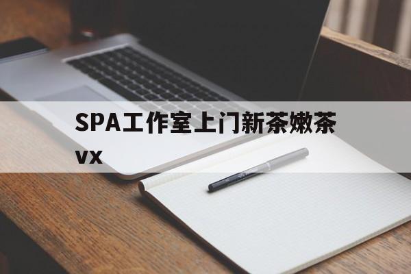 辽源广州哪里可以找约茶新茶的品茶地最新资讯（谁能告诉我哪里有辽源SPA工作室上门新茶嫩茶vx？）