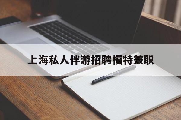 辽源关于上海私人伴游招聘模特兼职的信息