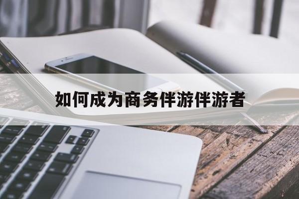 辽源如果去做商务伴游要注意什么最新资讯（谁能告诉我哪里有辽源如何成为商务伴游伴游者？）