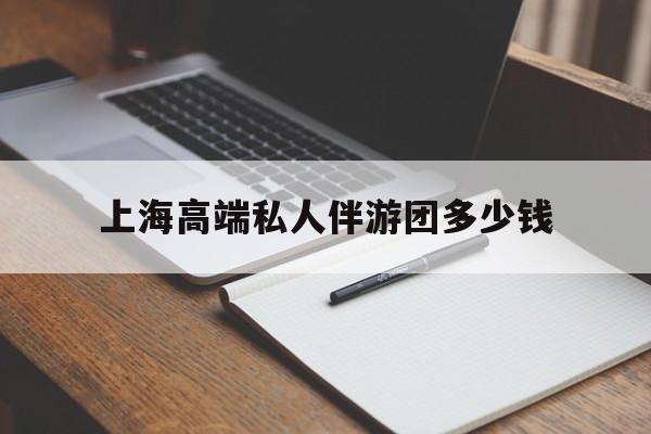 辽源关于上海高端私人伴游团多少钱的信息