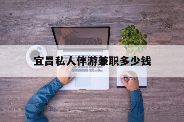 辽源关于宜昌私人伴游兼职多少钱的信息